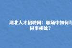 湖北人才招聘网：职场中如何与同事相处？