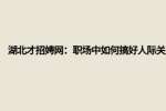 湖北才招娉网：职场中如何搞好人际关系?