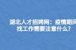 湖北人才招娉网：疫情期间找工作需要注意什么?