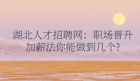湖北人才招聘网：职场晋升加薪法你能做到几个?