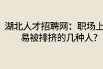 湖北人才招聘网：职场上容易被排挤的几种人?