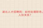 武汉招聘：如何处理职场上的人际关系?