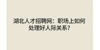 湖北人才招聘网：职场上如何处理好人际关系?