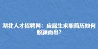 湖北人才招聘网：应届生求职简历如何脱颖而出?