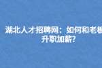湖北人才招聘网：如何和老板谈升职加薪?