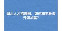 湖北人才招聘网：如何和老板谈升职加薪?