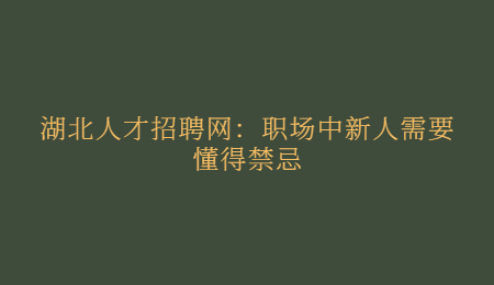 湖北人才招聘网：职场中新人需要懂得禁忌
