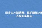 武汉招聘：维护职场上的人际关系技巧