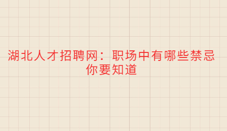 湖北人才招聘网：职场中有哪些禁忌你要知道