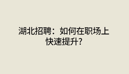 湖北招聘：如何在职场上快速提升?