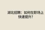 武汉人才网：如何在职场上快速提升?