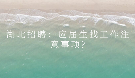 湖北招聘：应届生找工作注意事项?