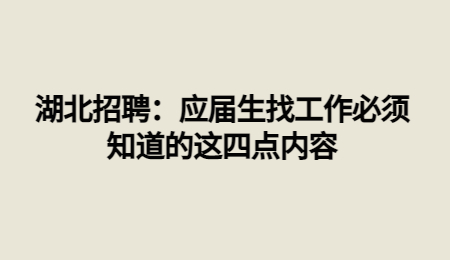 湖北招聘：应届生找工作必须知道的这四点内容