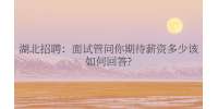 武汉招聘：面试管问你期待薪资多少该如何回答?