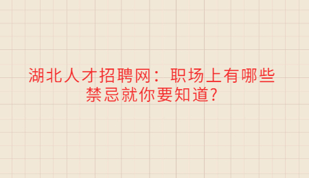 湖北人才招聘网：职场上有哪些禁忌就你要知道?