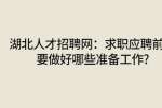 湖北人才招聘网：求职应聘前需要做好哪些准备工作?