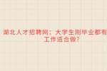 湖北人才招聘网：大学生刚毕业都有什么工作适合做?