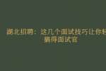 湖北招聘：这几个面试技巧让你轻松搞得面试官
