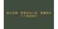 湖北人才网：想要成功入职，要懂得这几个面试技巧