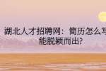 湖北人才招聘网：简历怎么写才能脱颖而出?