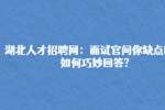 湖北人才网：面试官问你缺点时，如何巧妙回答?