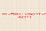 武汉人才网：大学毕业生如何找到喜欢的职业?