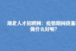湖北人才招聘网：疫情期间找兼职做什么好呢?