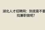 湖北人才招聘网：到底需不要要找兼职做呢?