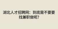 湖北人才招聘网：到底需不要要找兼职做呢?