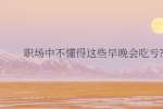 武汉人才网：职场中不懂得这些早晚会吃亏?