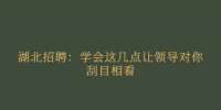 湖北招聘：学会这几点让领导对你刮目相看