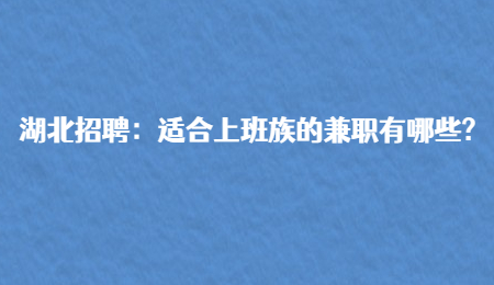湖北招聘：适合上班族的兼职有哪些?