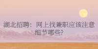 湖北招聘：网上找兼职应该注意细节哪些?
