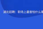 湖北招聘：职场上最害怕什么事?
