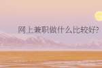 网上兼职做什么比较好?